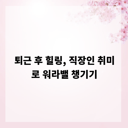 퇴근 후 힐링, 직장인 취미로 워라밸 챙기기