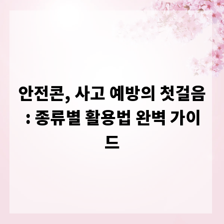 안전콘, 사고 예방의 첫걸음: 종류별 활용법 완벽 가이드