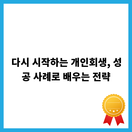 다시 시작하는 개인회생, 성공 사례로 배우는 전략
