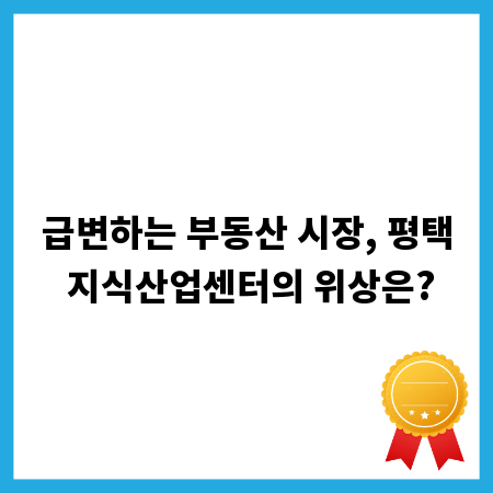 급변하는 부동산 시장, 평택 지식산업센터의 위상은?