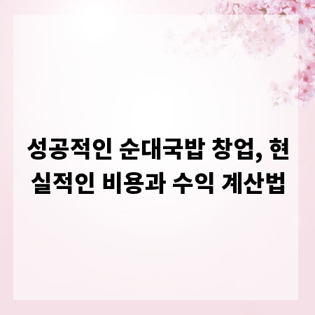 성공적인 순대국밥 창업, 현실적인 비용과 수익 계산법