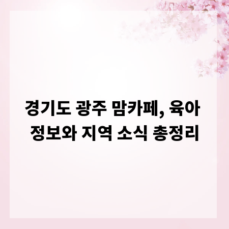 경기도 광주 맘카페, 육아 정보와 지역 소식 총정리