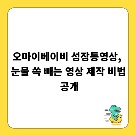 오마이베이비 성장동영상, 눈물 쏙 빼는 영상 제작 비법 공개