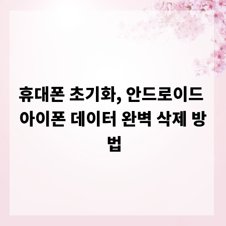 휴대폰 초기화, 안드로이드 아이폰 데이터 완벽 삭제 방법