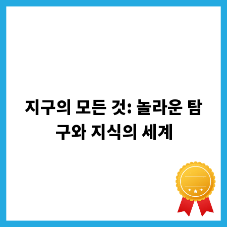 지구의 모든 것: 놀라운 탐구와 지식의 세계