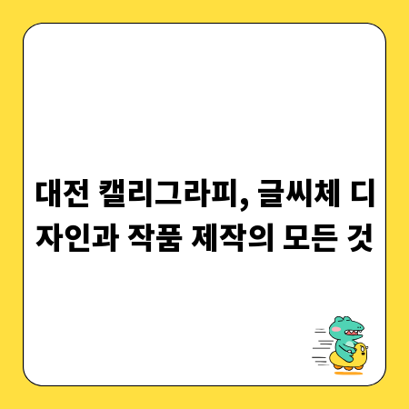 대전 캘리그라피, 글씨체 디자인과 작품 제작의 모든 것