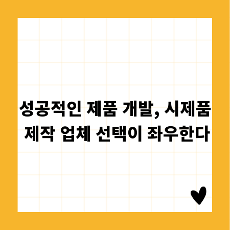 성공적인 제품 개발, 시제품 제작 업체 선택이 좌우한다