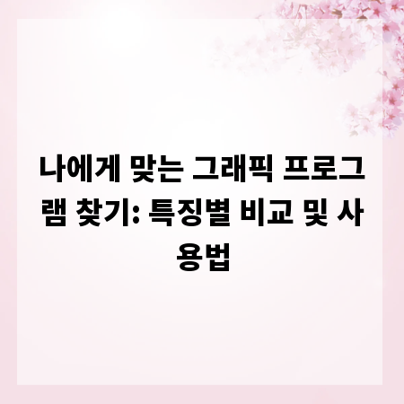 나에게 맞는 그래픽 프로그램 찾기: 특징별 비교 및 사용법
