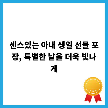 센스있는 아내 생일 선물 포장, 특별한 날을 더욱 빛나게