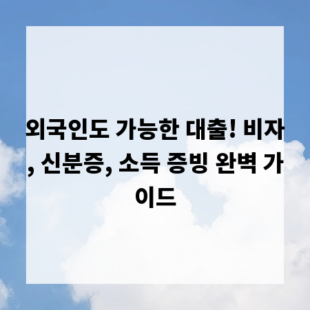 외국인도 가능한 대출! 비자, 신분증, 소득 증빙 완벽 가이드