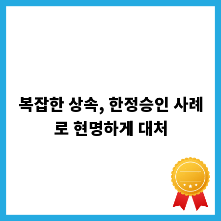 복잡한 상속, 한정승인 사례로 현명하게 대처