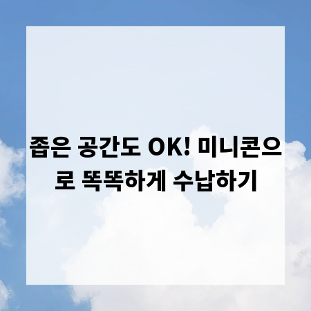 좁은 공간도 OK! 미니콘으로 똑똑하게 수납하기