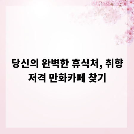 당신의 완벽한 휴식처, 취향저격 만화카페 찾기