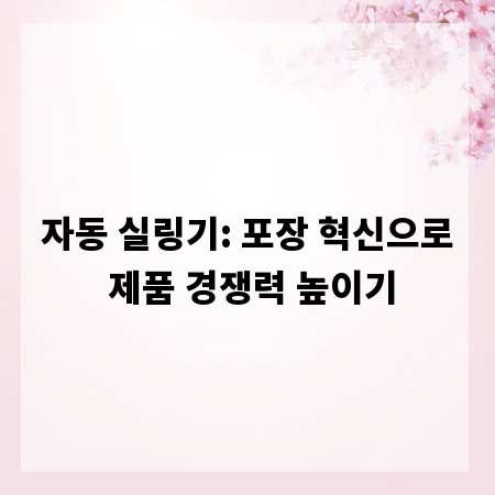 자동 실링기: 포장 혁신으로 제품 경쟁력 높이기