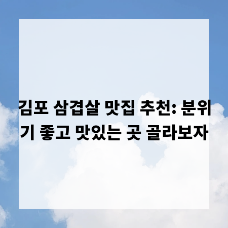 김포 삼겹살 맛집 추천: 분위기 좋고 맛있는 곳 골라보자