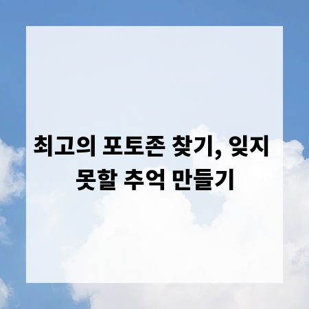 최고의 포토존 찾기, 잊지 못할 추억 만들기