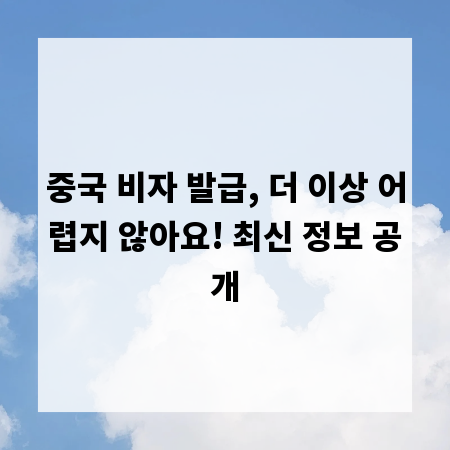 중국 비자 발급, 더 이상 어렵지 않아요! 최신 정보 공개