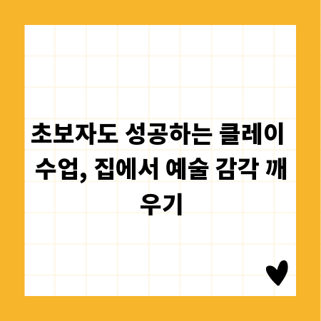 초보자도 성공하는 클레이 수업, 집에서 예술 감각 깨우기