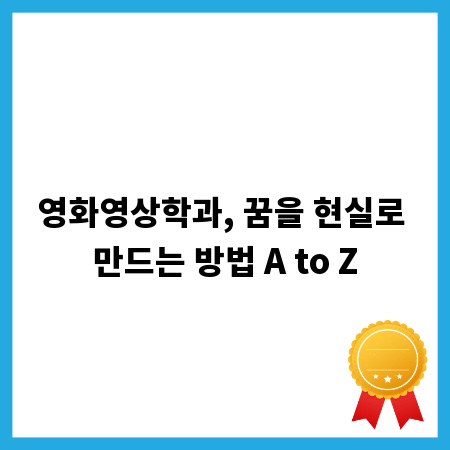 영화영상학과, 꿈을 현실로 만드는 방법 A to Z