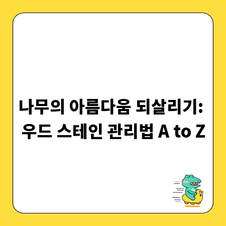 나무의 아름다움 되살리기: 우드 스테인 관리법 A to Z