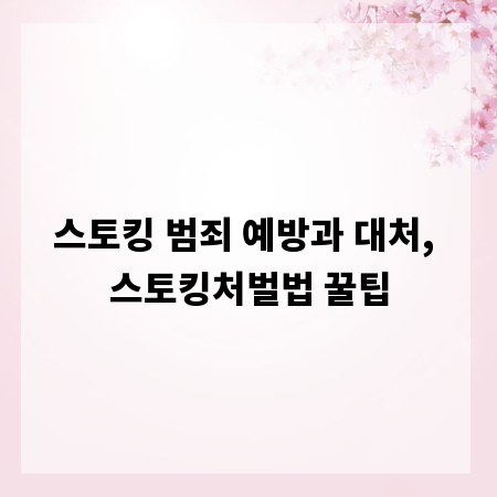 스토킹 범죄 예방과 대처, 스토킹처벌법 꿀팁