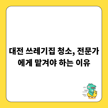 대전 쓰레기집 청소, 전문가에게 맡겨야 하는 이유