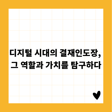 디지털 시대의 결재인도장, 그 역할과 가치를 탐구하다