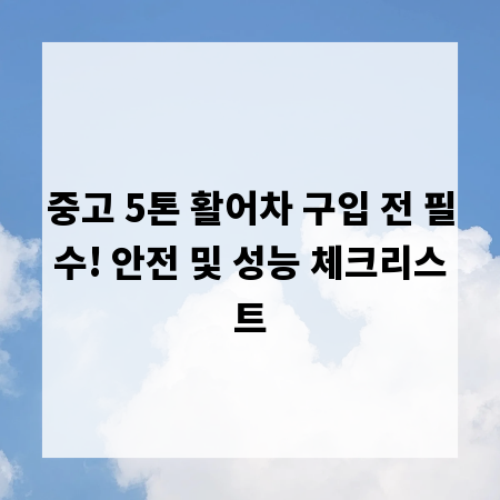 중고 5톤 활어차 구입 전 필수! 안전 및 성능 체크리스트