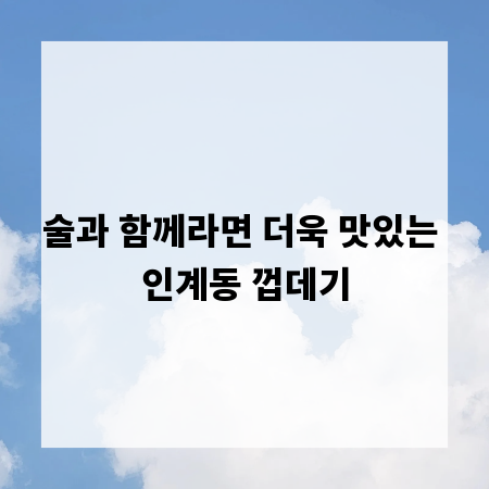 술과 함께라면 더욱 맛있는 인계동 껍데기