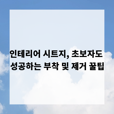 인테리어 시트지, 초보자도 성공하는 부착 및 제거 꿀팁
