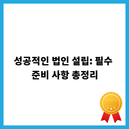 성공적인 법인 설립: 필수 준비 사항 총정리