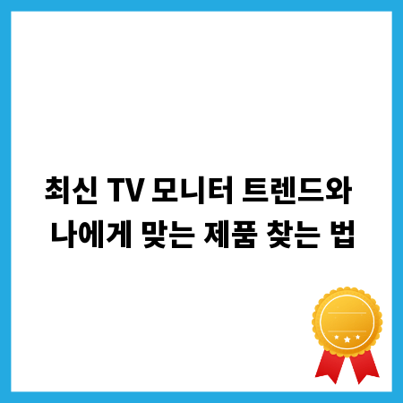 최신 TV 모니터 트렌드와 나에게 맞는 제품 찾는 법