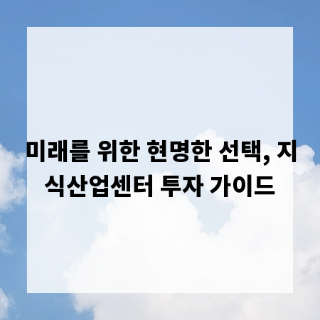 미래를 위한 현명한 선택, 지식산업센터 투자 가이드