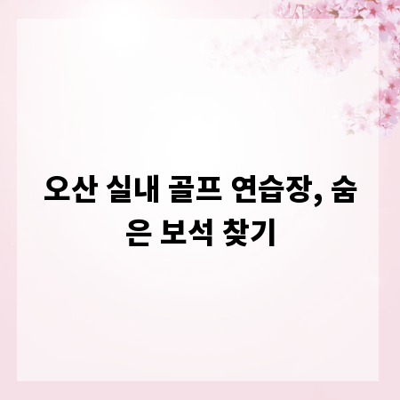 오산 실내 골프 연습장, 숨은 보석 찾기