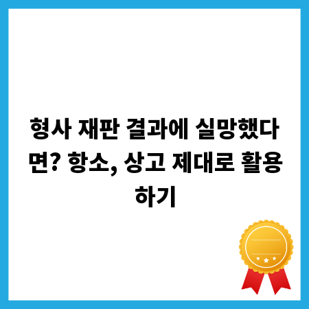 형사 재판 결과에 실망했다면? 항소, 상고 제대로 활용하기