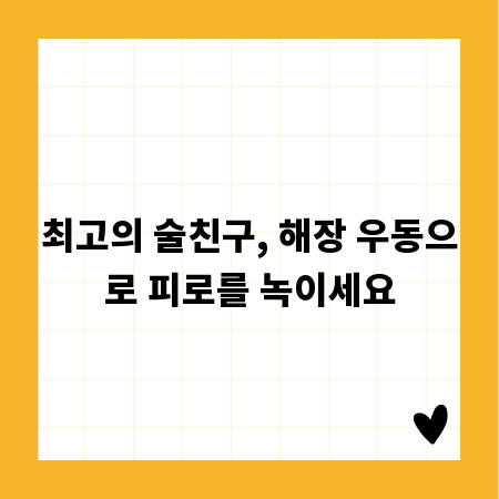 최고의 술친구, 해장 우동으로 피로를 녹이세요