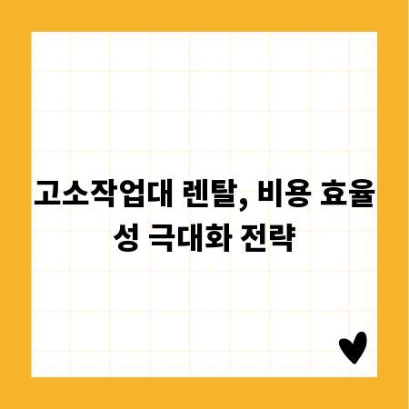 고소작업대 렌탈, 비용 효율성 극대화 전략