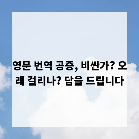 영문 번역 공증, 비싼가? 오래 걸리나? 답을 드립니다