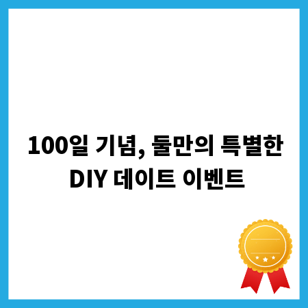 100일 기념, 둘만의 특별한 DIY 데이트 이벤트