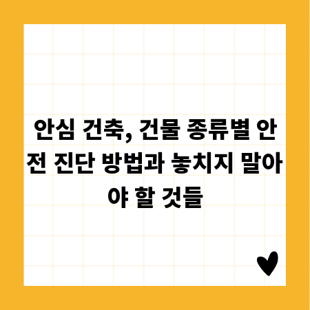 안심 건축, 건물 종류별 안전 진단 방법과 놓치지 말아야 할 것들