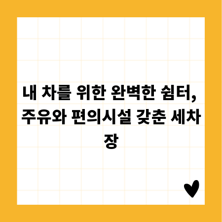 내 차를 위한 완벽한 쉼터, 주유와 편의시설 갖춘 세차장