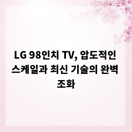 LG 98인치 TV, 압도적인 스케일과 최신 기술의 완벽 조화