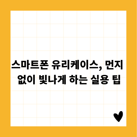 스마트폰 유리케이스, 먼지 없이 빛나게 하는 실용 팁