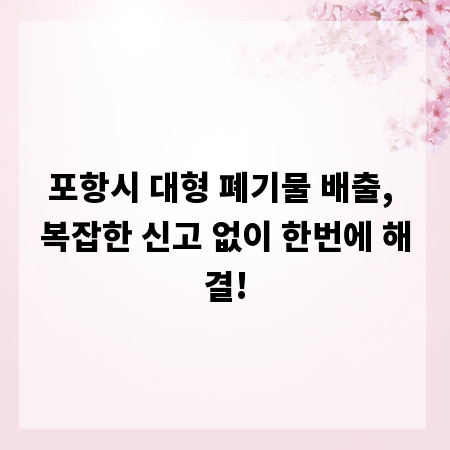 포항시 대형 폐기물 배출, 복잡한 신고 없이 한번에 해결!