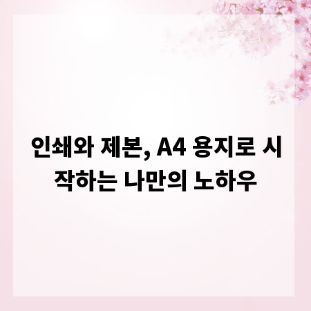 인쇄와 제본, A4 용지로 시작하는 나만의 노하우