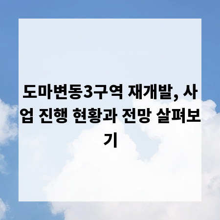 도마변동3구역 재개발, 사업 진행 현황과 전망 살펴보기