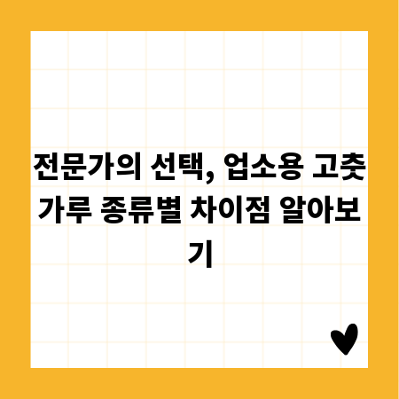 전문가의 선택, 업소용 고춧가루 종류별 차이점 알아보기
