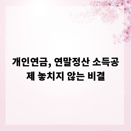 개인연금, 연말정산 소득공제 놓치지 않는 비결