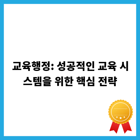 교육행정: 성공적인 교육 시스템을 위한 핵심 전략