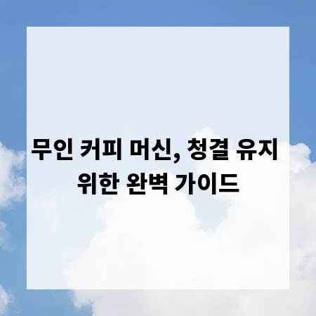 무인 커피 머신, 청결 유지 위한 완벽 가이드